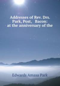 Addresses of Rev. Drs. Park, Post, & Bacon: at the anniversary of the .