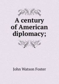 A century of American diplomacy;