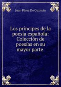 Los principes de la poesia espanola: Coleccion de poesias en su mayor parte .
