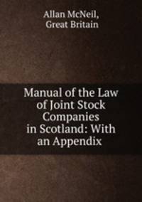 Manual of the Law of Joint Stock Companies in Scotland: With an Appendix .