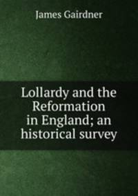 Lollardy and the Reformation in England; an historical survey