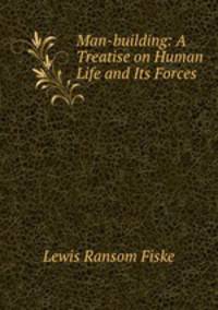 Man-building: A Treatise on Human Life and Its Forces