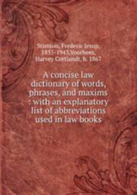 A concise law dictionary of words, phrases, and maxims : with an explanatory list of abbreviations used in law books