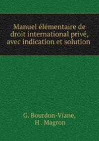 Manuel elementaire de droit international prive, avec indication et solution .