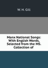 Manx National Songs: With English Words, Selected from the MS. Collection of .