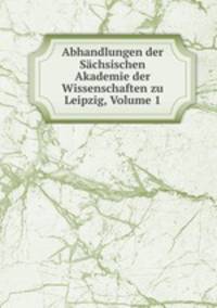 Abhandlungen der Sachsischen Akademie der Wissenschaften zu Leipzig, Volume 1