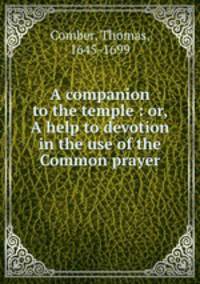 A companion to the temple : or, A help to devotion in the use of the Common prayer.