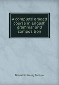 A complete graded course in English grammar and composition