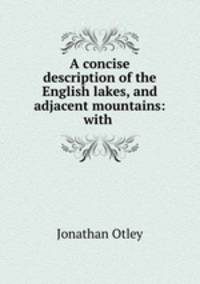 A concise description of the English lakes, and adjacent mountains: with .