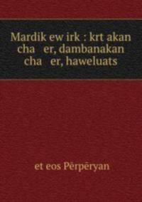 Mardik ew irk?: krt?akan cha er, dambanakan cha er, haweluats