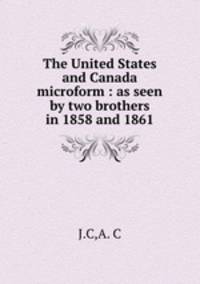 The United States and Canada microform : as seen by two brothers in 1858 and 1861