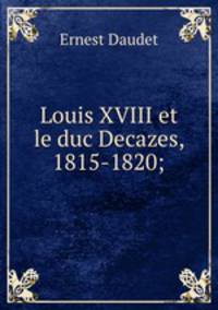 Louis XVIII et le duc Decazes, 1815-1820;