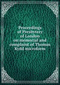 Proceedings of Presbytery of London on memorial and complaint of Thomas Kydd microform