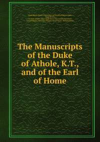 The Manuscripts of the Duke of Athole, K.T., and of the Earl of Home
