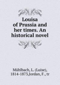 Louisa of Prussia and her times. An historical novel