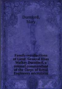 Family recollections of Lieut. General Elias Walker Durnford, a colonel commandant of the Corps of Royal Engineers microform