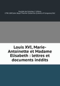 Louis XVI, Marie-Antoinette et Madame Elisabeth : lettres et documents ine?dits