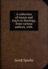 A collection of essays and tracts in theology, from various authors, with .