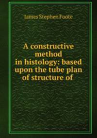 A constructive method in histology: based upon the tube plan of structure of .