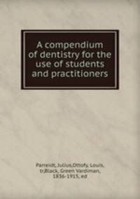 A compendium of dentistry for the use of students and practitioners