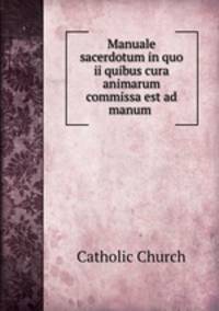 Manuale sacerdotum in quo ii quibus cura animarum commissa est ad manum .