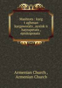 Mashtots?: karg t?aghman kargaworats?, aysink?n hayrapetats?, episkoposats? .