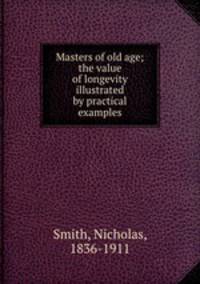 Masters of old age; the value of longevity illustrated by practical examples