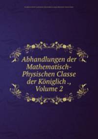 Abhandlungen der Mathematisch-Physischen Classe der Koniglich ., Volume 2