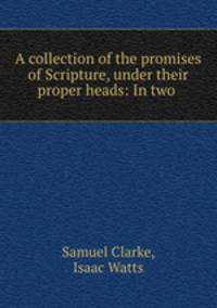 A collection of the promises of Scripture, under their proper heads: In two .