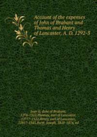 Account of the expenses of John of Brabant and Thomas and Henry of Lancaster, A. D. 1292-3