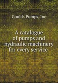A catalogue of pumps and hydraulic machinery for every service .