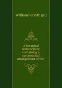 A botanical nomenclator, containing a systematical arrangement of the .
