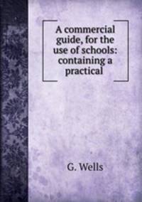 A commercial guide, for the use of schools: containing a practical .