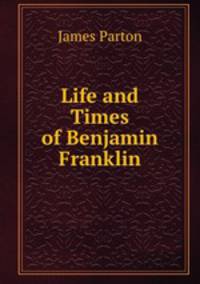Life and Times of Benjamin Franklin