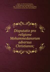 Disputatio pro religione Mohammedanorum adversus Christianos;