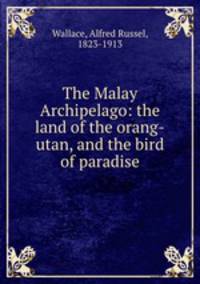 The Malay Archipelago: the land of the orang-utan, and the bird of paradise