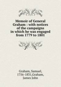 Memoir of General Graham : with notices of the campaigns in which he was engaged from 1779 to 1801