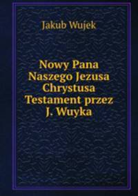 Nowy Pana Naszego Jezusa Chrystusa Testament przez J. Wuyka