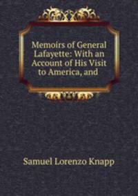Memoirs of General Lafayette: With an Account of His Visit to America, and .