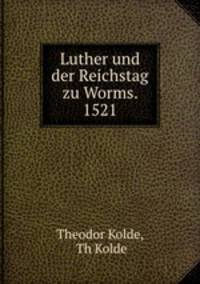 Luther und der Reichstag zu Worms. 1521