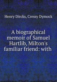 A biographical memoir of Samuel Hartlib, Milton