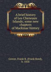 A brief history of Les Cheneaux Islands; some new chapters of Mackinac history