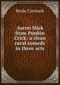Aaron Slick from Punkin Crick: a clean rural comedy in three acts