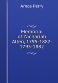 Memorial of Zachariah Allen, 1795-1882: 1795-1882