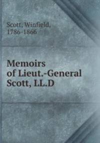 Memoirs of Lieut.-General Scott, LL.D
