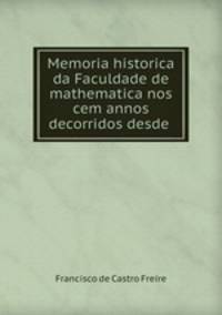Memoria historica da Faculdade de mathematica nos cem annos decorridos desde .