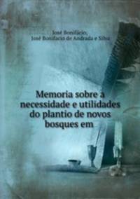 Memoria sobre a necessidade e utilidades do plantio de novos bosques em .