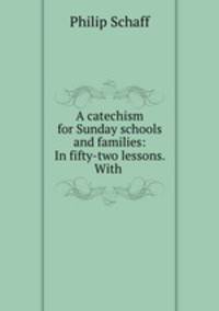 A catechism for Sunday schools and families: In fifty-two lessons. With .