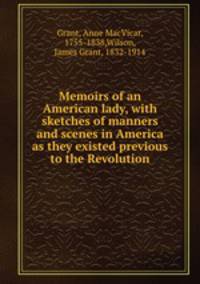 Memoirs of an American lady, with sketches of manners and scenes in America as they existed previous to the Revolution