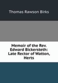 Memoir of the Rev. Edward Bickersteth: Late Rector of Watton, Herts